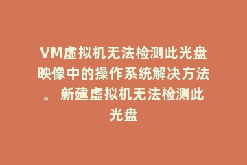 VM虚拟机无法检测此光盘映像中的操作系统解决方法。 新建虚拟机无法检测此光盘