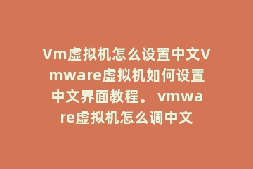 Vm虚拟机怎么设置中文Vmware虚拟机如何设置中文界面教程。 vmware虚拟机怎么调中文