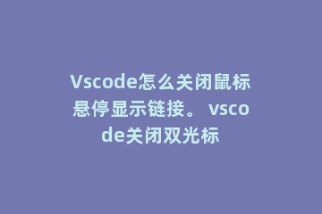 Vscode怎么关闭鼠标悬停显示链接。 vscode关闭双光标