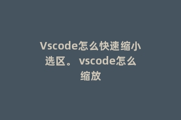 Vscode怎么快速缩小选区。 vscode怎么缩放