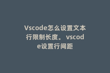 Vscode怎么设置文本行限制长度。 vscode设置行间距
