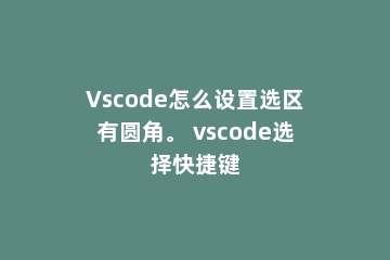 Vscode怎么设置选区有圆角。 vscode选择快捷键