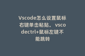 Vscode怎么设置鼠标右键单击粘贴。 vscodectrl+鼠标左键不能跳转