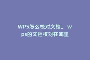 WPS怎么校对文档。 wps的文档校对在哪里