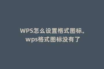 WPS怎么设置格式图标。 wps格式图标没有了