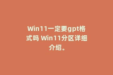 Win11一定要gpt格式吗 Win11分区详细介绍。