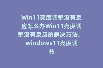 Win11亮度调整没有反应怎么办Win11亮度调整没有反应的解决方法。 windows11亮度调节