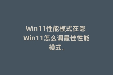 Win11性能模式在哪 Win11怎么调最佳性能模式。
