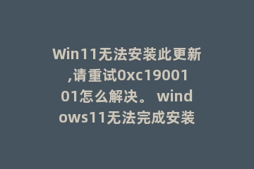 Win11无法安装此更新,请重试0xc1900101怎么解决。 windows11无法完成安装