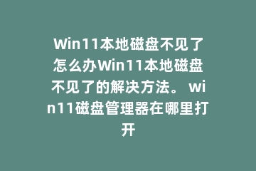Win11本地磁盘不见了怎么办Win11本地磁盘不见了的解决方法。 win11磁盘管理器在哪里打开
