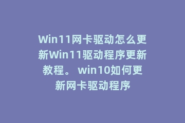 Win11网卡驱动怎么更新Win11驱动程序更新教程。 win10如何更新网卡驱动程序