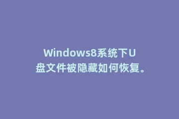 Windows8系统下U盘文件被隐藏如何恢复。