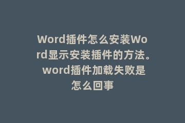 Word插件怎么安装Word显示安装插件的方法。 word插件加载失败是怎么回事