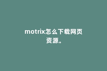 motrix怎么下载网页资源。