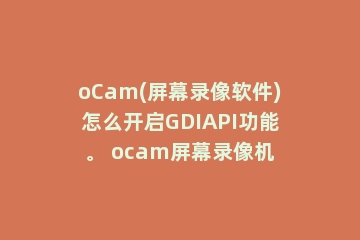 oCam(屏幕录像软件)怎么开启GDIAPI功能。 ocam屏幕录像机
