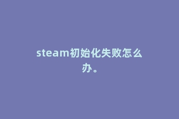 steam初始化失败怎么办。
