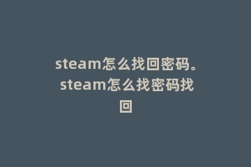 steam怎么找回密码。 steam怎么找密码找回