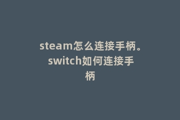 steam怎么连接手柄。 switch如何连接手柄