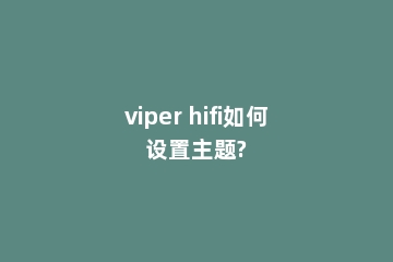 viper hifi如何设置主题?