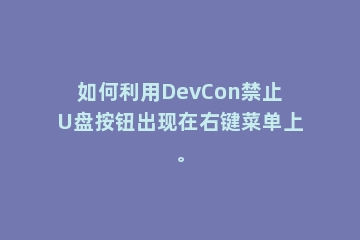 如何利用DevCon禁止U盘按钮出现在右键菜单上。