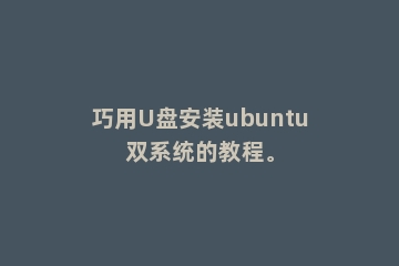 巧用U盘安装ubuntu双系统的教程。