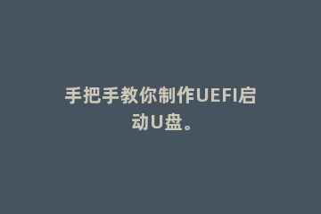 手把手教你制作UEFI启动U盘。