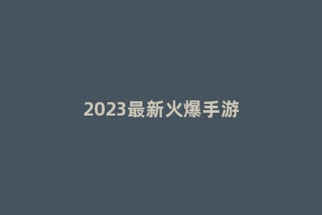 2023最新火爆手游