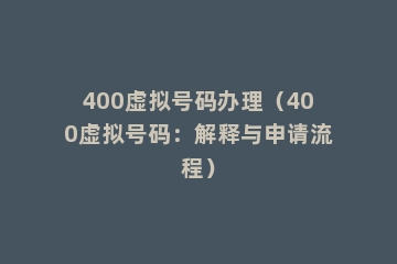 400虚拟号码办理（400虚拟号码：解释与申请流程）
