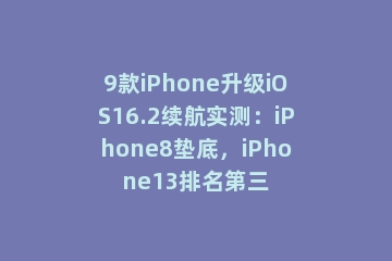 9款iPhone升级iOS16.2续航实测：iPhone8垫底，iPhone13排名第三