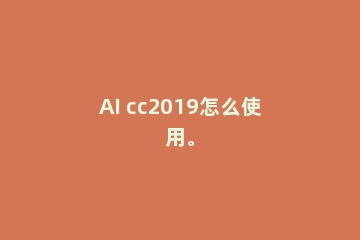AI cc2019怎么使用。