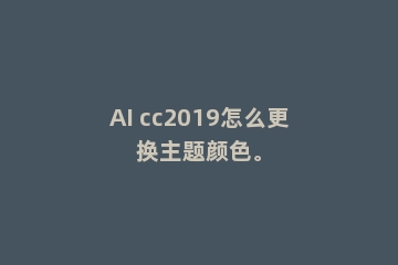 AI cc2019怎么更换主题颜色。