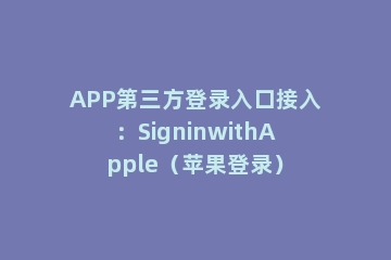 APP第三方登录入口接入：SigninwithApple（苹果登录）