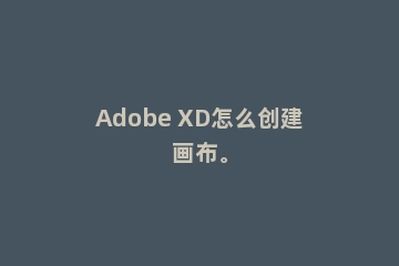 Adobe XD怎么创建画布。