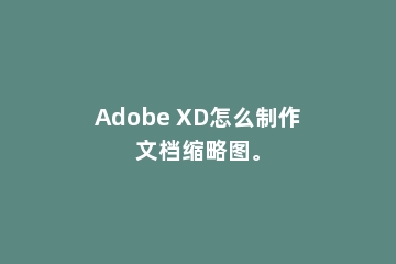 Adobe XD怎么制作文档缩略图。