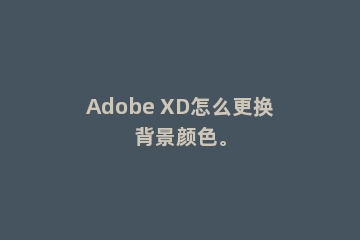 Adobe XD怎么更换背景颜色。