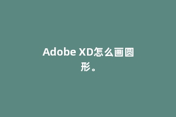 Adobe XD怎么画圆形。