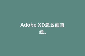 Adobe XD怎么画直线。