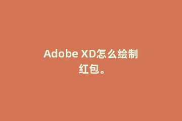 Adobe XD怎么绘制红包。