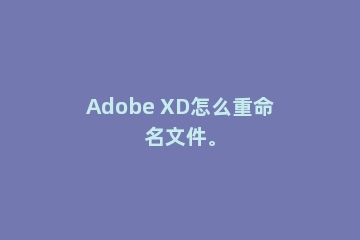 Adobe XD怎么重命名文件。
