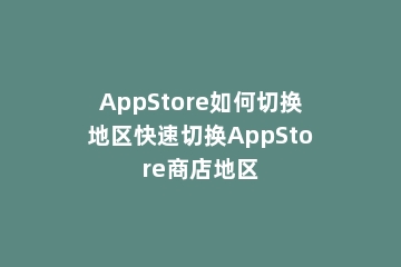 AppStore如何切换地区快速切换AppStore商店地区