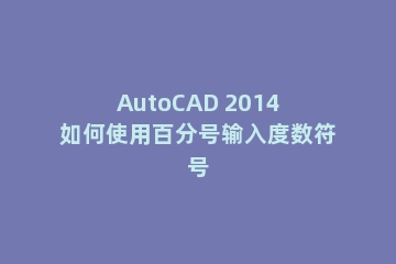 AutoCAD 2014如何使用百分号输入度数符号