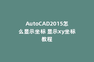 AutoCAD2015怎么显示坐标 显示xy坐标教程