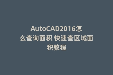 AutoCAD2016怎么查询面积 快速查区域面积教程