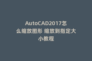 AutoCAD2017怎么缩放图形 缩放到指定大小教程