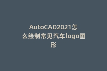 AutoCAD2021怎么绘制常见汽车logo图形
