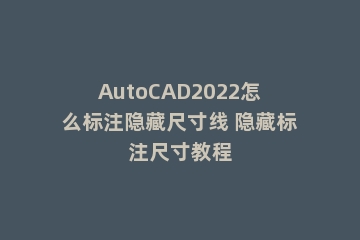AutoCAD2022怎么标注隐藏尺寸线 隐藏标注尺寸教程