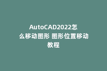 AutoCAD2022怎么移动图形 图形位置移动教程