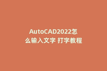AutoCAD2022怎么输入文字 打字教程