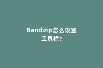 Bandizip怎么设置工具栏?