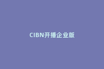 CIBN开播企业版